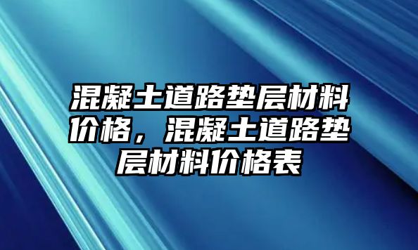 混凝土道路墊層材料價(jià)格，混凝土道路墊層材料價(jià)格表