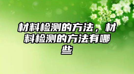 材料檢測的方法，材料檢測的方法有哪些