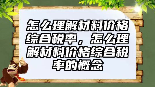 怎么理解材料價格綜合稅率，怎么理解材料價格綜合稅率的概念