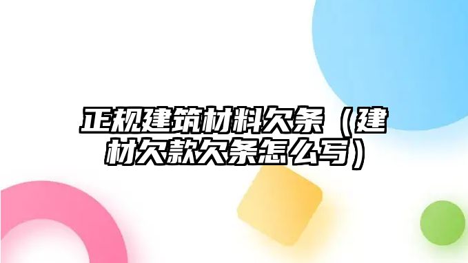 正規(guī)建筑材料欠條（建材欠款欠條怎么寫(xiě)）