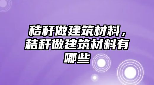 秸稈做建筑材料，秸稈做建筑材料有哪些