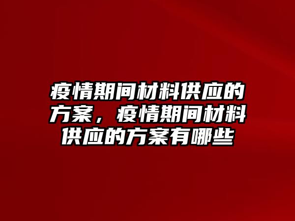 疫情期間材料供應(yīng)的方案，疫情期間材料供應(yīng)的方案有哪些