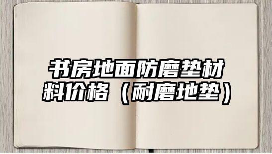 書房地面防磨墊材料價格（耐磨地墊）