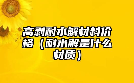 高剝耐水解材料價格（耐水解是什么材質）