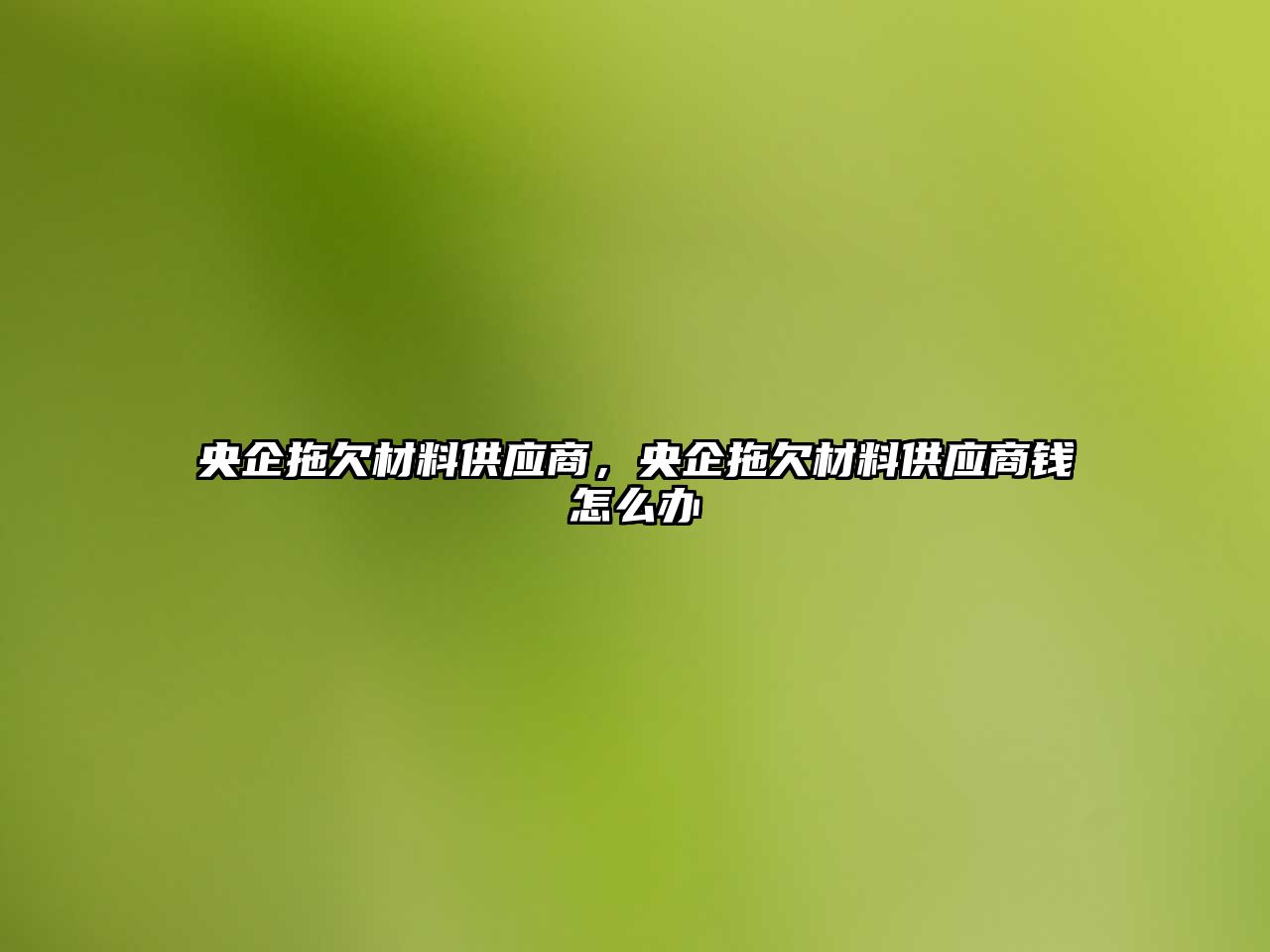 央企拖欠材料供應(yīng)商，央企拖欠材料供應(yīng)商錢怎么辦