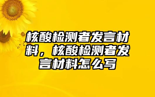 核酸檢測者發(fā)言材料，核酸檢測者發(fā)言材料怎么寫