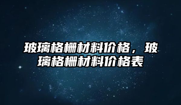 玻璃格柵材料價格，玻璃格柵材料價格表