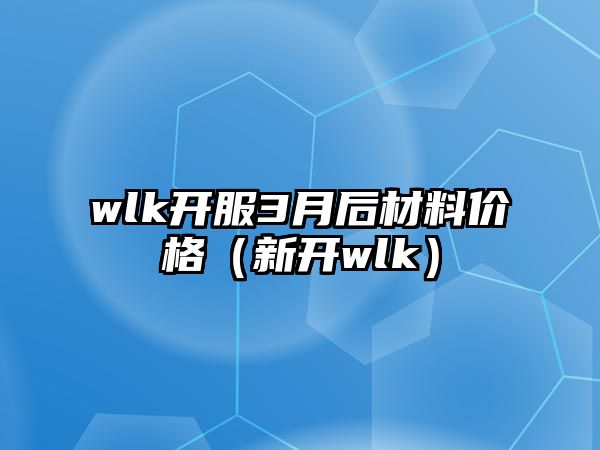 wlk開服3月后材料價格（新開wlk）