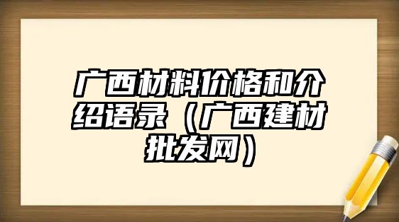 廣西材料價格和介紹語錄（廣西建材批發(fā)網(wǎng)）