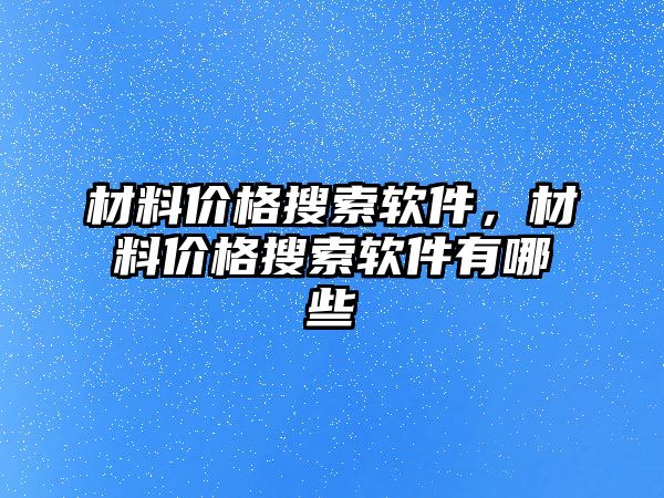 材料價格搜索軟件，材料價格搜索軟件有哪些