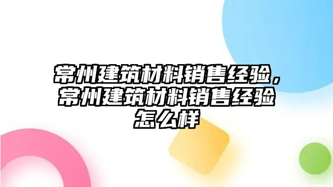 常州建筑材料銷售經(jīng)驗，常州建筑材料銷售經(jīng)驗怎么樣