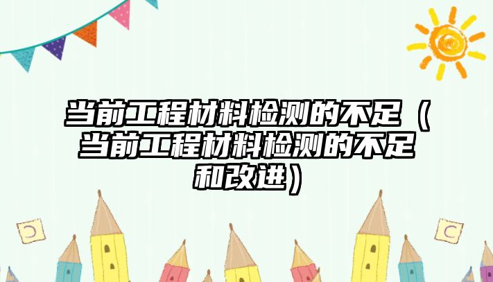 當前工程材料檢測的不足（當前工程材料檢測的不足和改進）