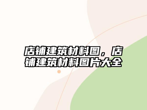 店鋪建筑材料圖，店鋪建筑材料圖片大全