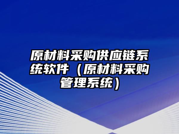 原材料采購(gòu)供應(yīng)鏈系統(tǒng)軟件（原材料采購(gòu)管理系統(tǒng)）