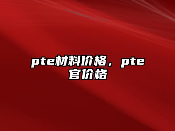 pte材料價格，pte官價格