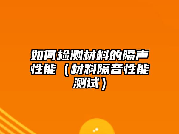 如何檢測材料的隔聲性能（材料隔音性能測試）