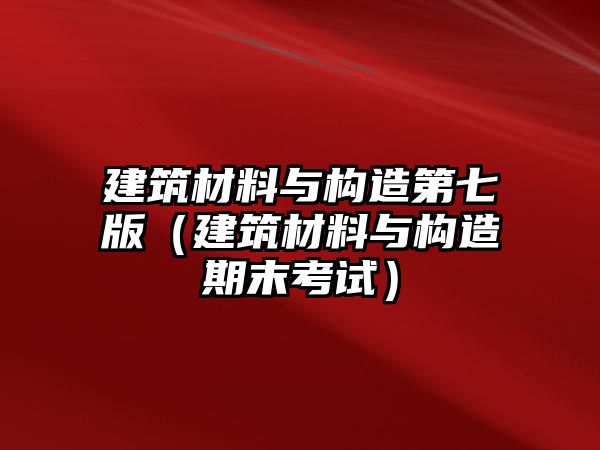 建筑材料與構(gòu)造第七版（建筑材料與構(gòu)造期末考試）