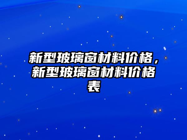 新型玻璃窗材料價(jià)格，新型玻璃窗材料價(jià)格表