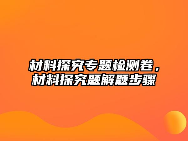 材料探究專題檢測(cè)卷，材料探究題解題步驟