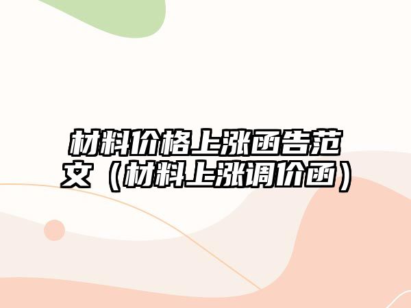 材料價格上漲函告范文（材料上漲調價函）