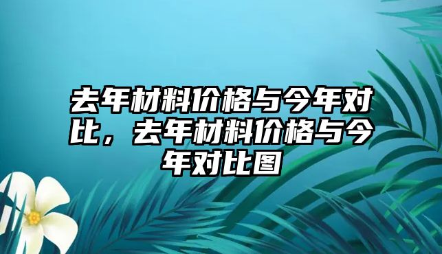 去年材料價格與今年對比，去年材料價格與今年對比圖