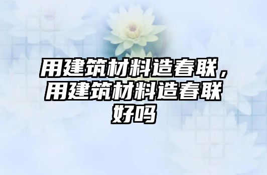 用建筑材料造春聯(lián)，用建筑材料造春聯(lián)好嗎