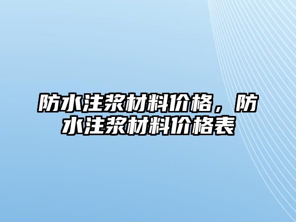 防水注漿材料價(jià)格，防水注漿材料價(jià)格表