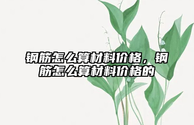 鋼筋怎么算材料價格，鋼筋怎么算材料價格的