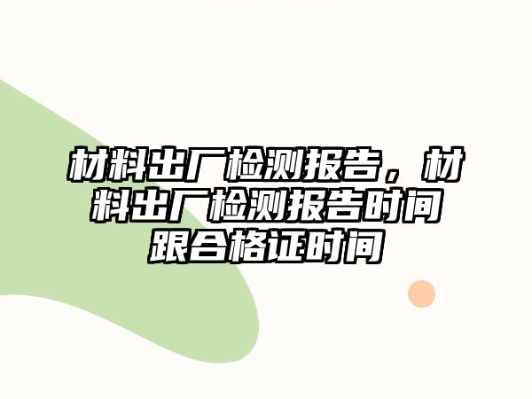 材料出廠檢測報告，材料出廠檢測報告時間跟合格證時間