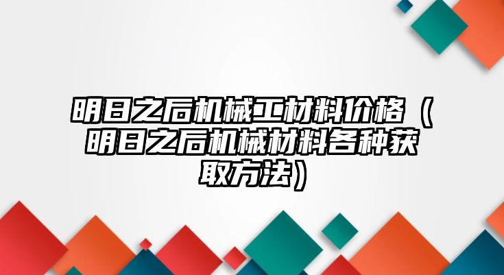 明日之后機(jī)械工材料價格（明日之后機(jī)械材料各種獲取方法）