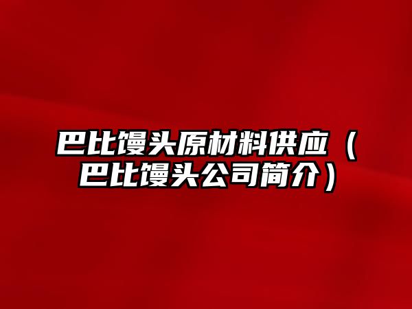 巴比饅頭原材料供應(yīng)（巴比饅頭公司簡(jiǎn)介）