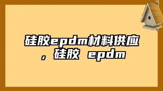 硅膠epdm材料供應，硅膠 epdm