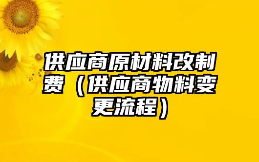 供應(yīng)商原材料改制費(fèi)（供應(yīng)商物料變更流程）