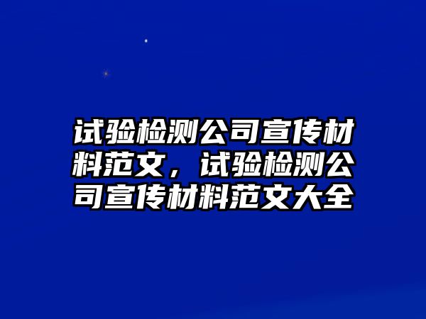 試驗檢測公司宣傳材料范文，試驗檢測公司宣傳材料范文大全