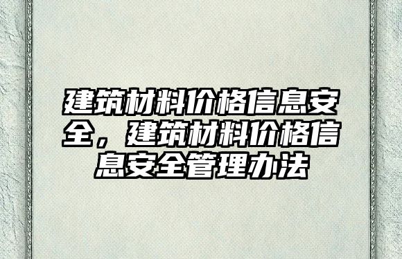 建筑材料價格信息安全，建筑材料價格信息安全管理辦法