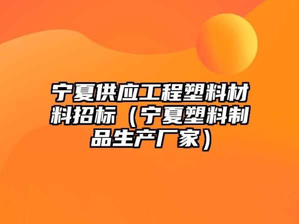 寧夏供應(yīng)工程塑料材料招標(biāo)（寧夏塑料制品生產(chǎn)廠家）