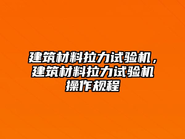 建筑材料拉力試驗(yàn)機(jī)，建筑材料拉力試驗(yàn)機(jī)操作規(guī)程