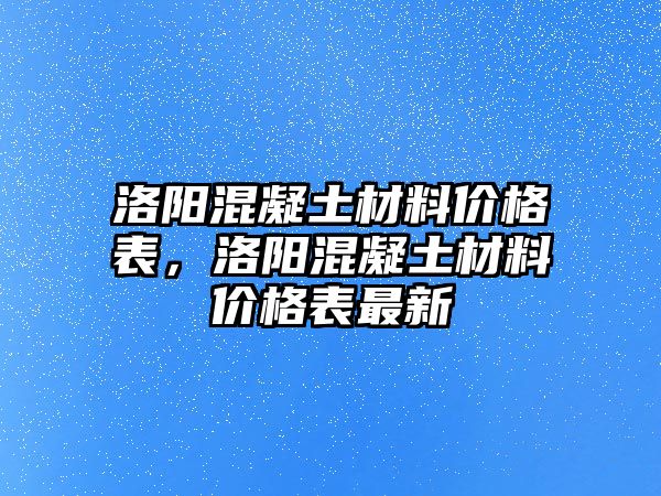 洛陽混凝土材料價格表，洛陽混凝土材料價格表最新