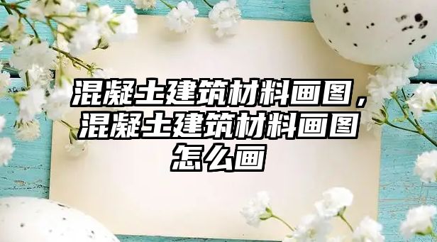 混凝土建筑材料畫圖，混凝土建筑材料畫圖怎么畫