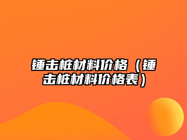 錘擊樁材料價格（錘擊樁材料價格表）