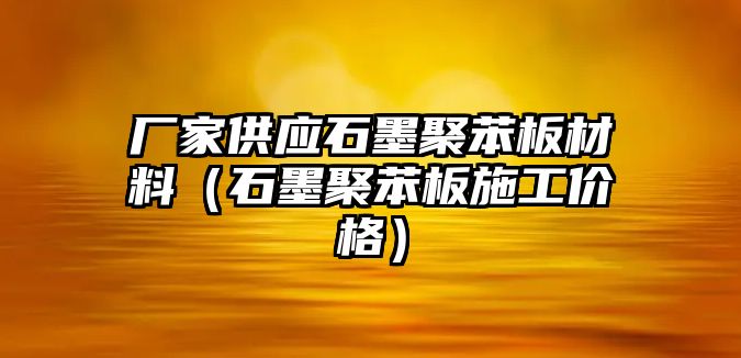 廠家供應(yīng)石墨聚苯板材料（石墨聚苯板施工價(jià)格）