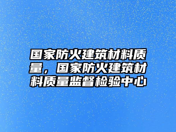 國(guó)家防火建筑材料質(zhì)量，國(guó)家防火建筑材料質(zhì)量監(jiān)督檢驗(yàn)中心