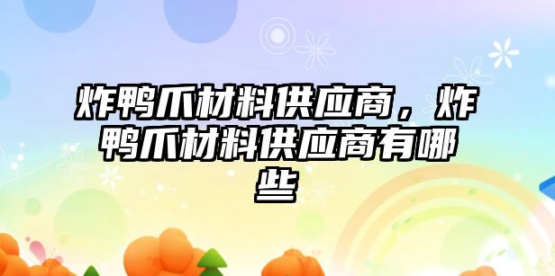 炸鴨爪材料供應(yīng)商，炸鴨爪材料供應(yīng)商有哪些