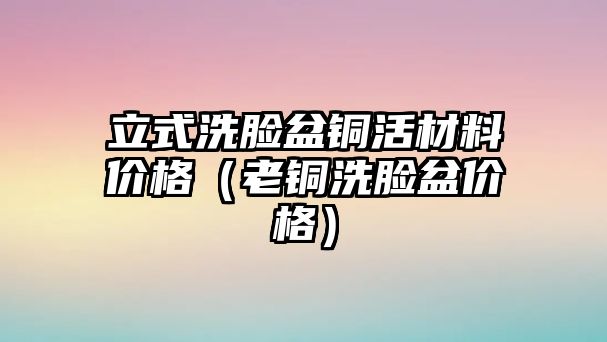 立式洗臉盆銅活材料價格（老銅洗臉盆價格）