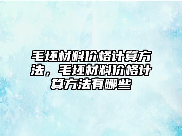 毛坯材料價格計算方法，毛坯材料價格計算方法有哪些