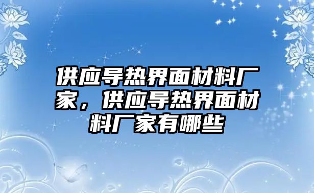 供應(yīng)導(dǎo)熱界面材料廠家，供應(yīng)導(dǎo)熱界面材料廠家有哪些