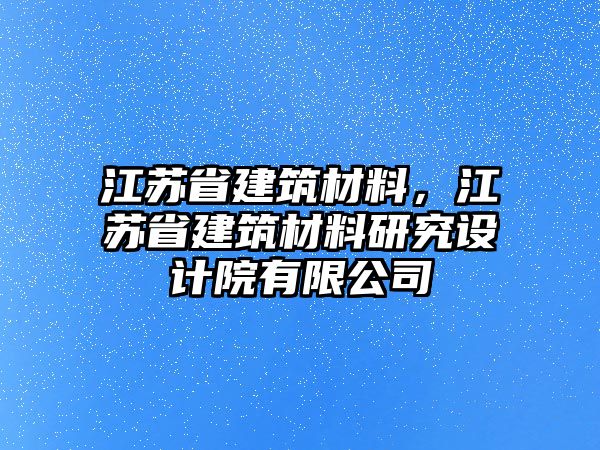 江蘇省建筑材料，江蘇省建筑材料研究設(shè)計院有限公司