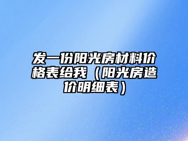 發(fā)一份陽光房材料價格表給我（陽光房造價明細(xì)表）