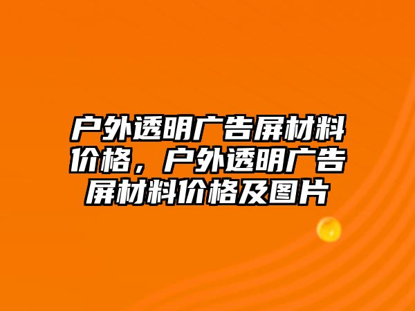 戶外透明廣告屏材料價格，戶外透明廣告屏材料價格及圖片