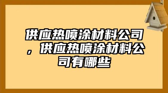 供應(yīng)熱噴涂材料公司，供應(yīng)熱噴涂材料公司有哪些